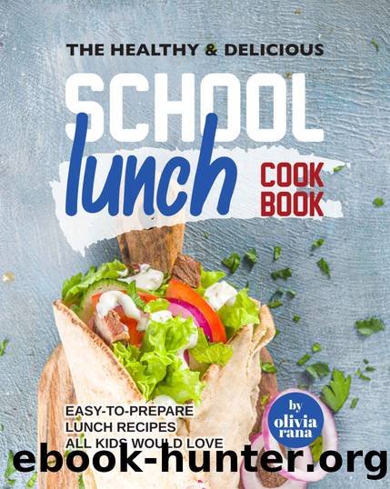 The Healthy & Delicious School Lunch Cookbook: Easy-to-Prepare Lunch Recipes All Kids Would Love by Olivia Rana