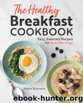 The Healthy Breakfast Cookbook: Easy, Balanced Recipes for Busy Mornings by Shayna Telesmanic