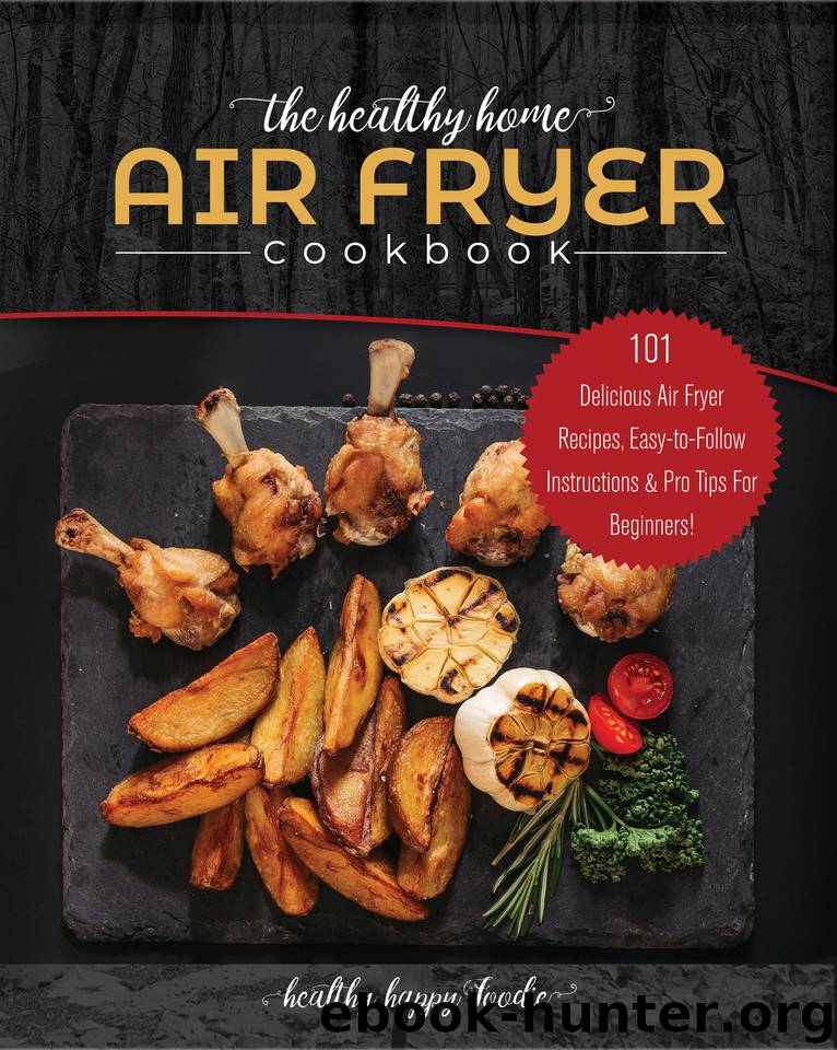 The Healthy Home Air Fryer Cookbook: 101 Delicious Air Fryer Recipes, Easy-to-Follow Instructions & Pro Tips For Beginners! (airfryer recipe book, air fryer oven) by Foodie Healthy Happy