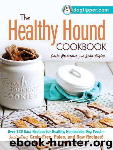 The Healthy Hound Cookbook: Over 125 Easy Recipes for Healthy, Homemade Dog Food--Including Grain-Free, Paleo, and Raw Recipes! by Paris Permenter & John Bigley