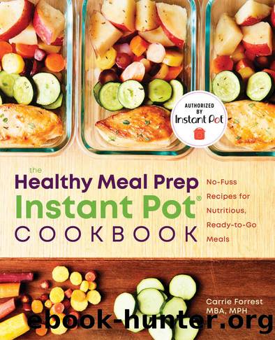 The Healthy Meal Prep Instant PotÂ® Cookbook: No-Fuss Recipes for Nutritious, Ready-to-Go Meals by Carrie Forrest MBA MPH