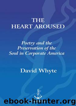 The Heart Aroused: Poetry and the Preservation of the Soul in Corporate America by David Whyte