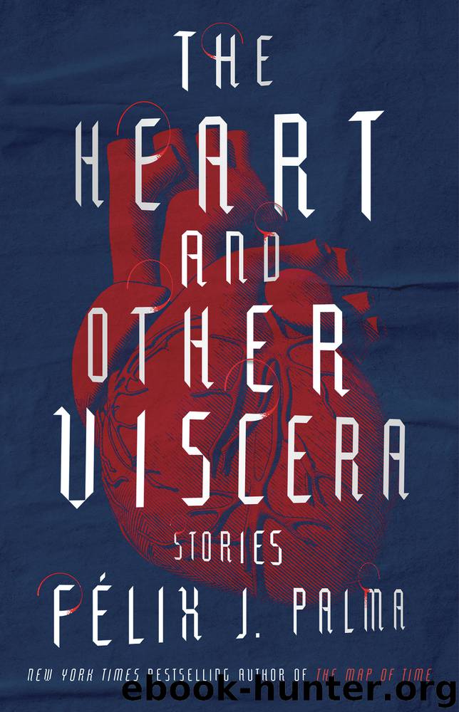 The Heart and Other Viscera by Félix J Palma