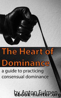 The Heart of Dominance: a guide to practicing consensual dominance by Anton Fulmen