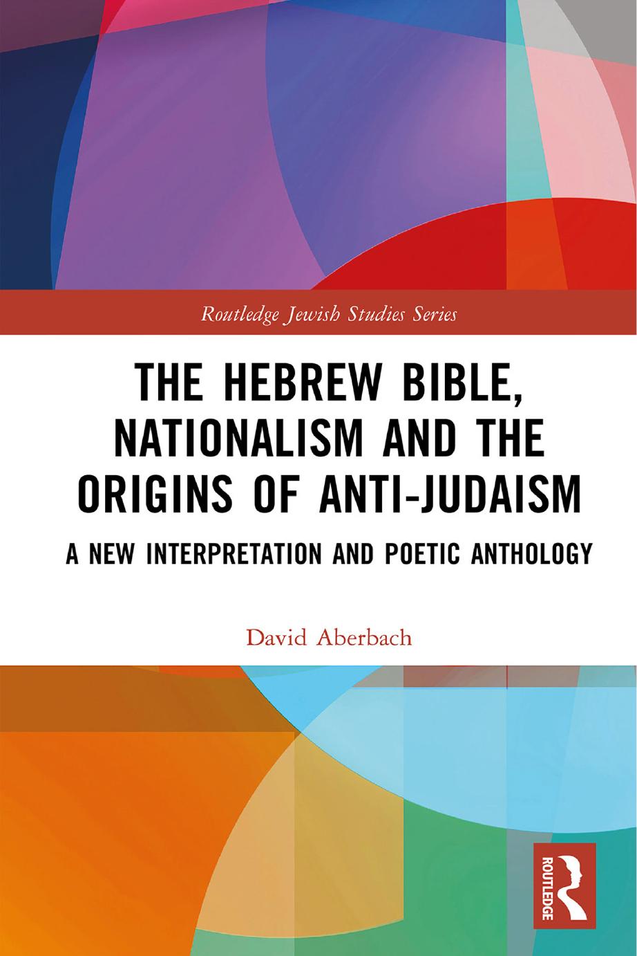 The Hebrew Bible, Nationalism and the Origins of Anti-Judaism: A New Interpretation and Poetic Anthology by David Aberbach