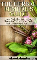 The Herbal Remedies Guide: Easy and Effective Herbal Remedies to Heal Your Body and Live Healthy for Life by Bradley Watts