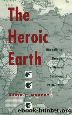 The Heroic Earth: Geopolitical Thought in Weimar Germany, 1918-1933 by Murphy David T