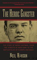 The Heroic Gangster_The Story of Monk Eastman, From the Streets of New York to the Battlefields of Europe and Back by Neil Hanson