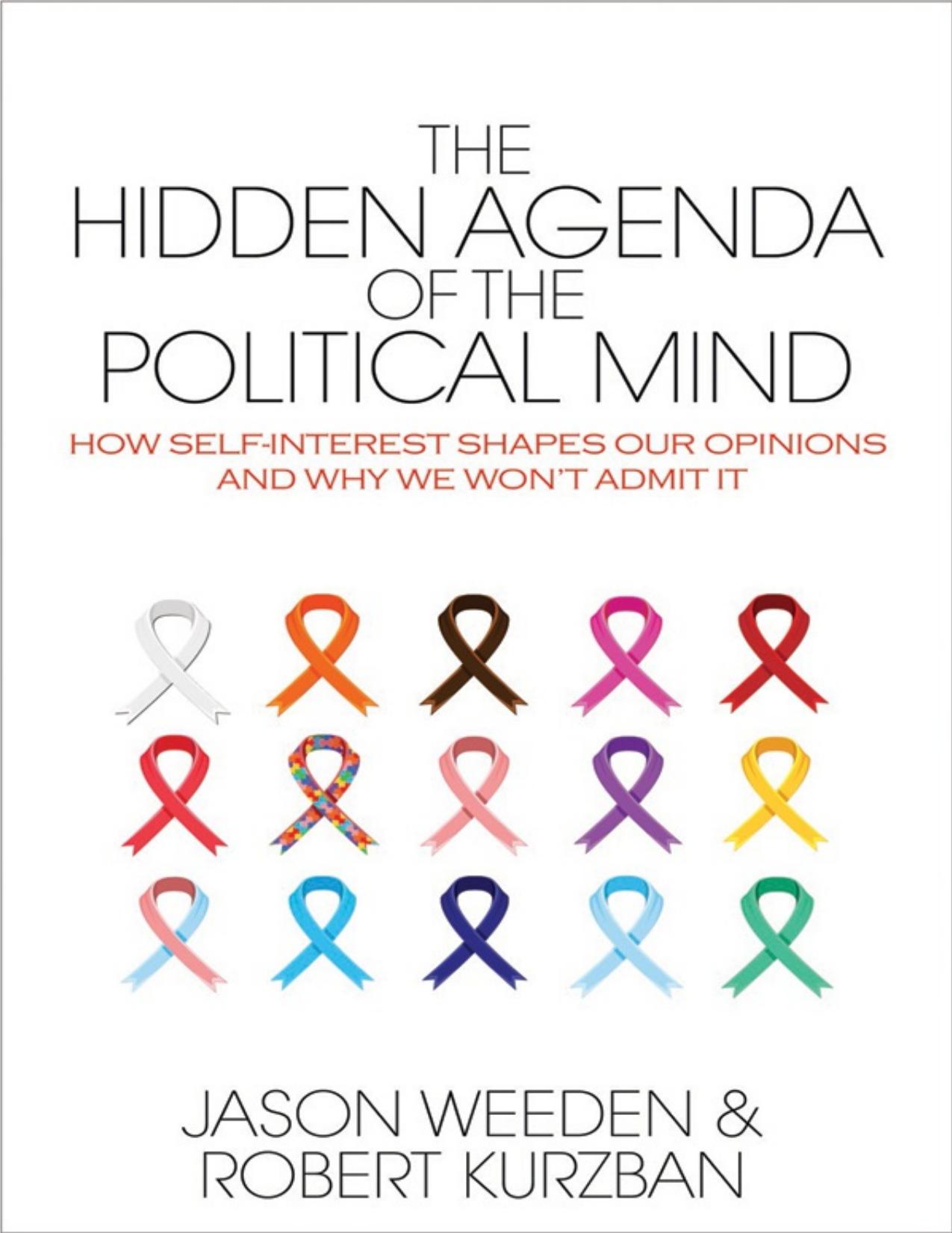The Hidden Agenda of the Political Mind: How Self Interest Shapes Our Opinions and Why We Wont Admit It by Weeden Jason Kurzban Robert