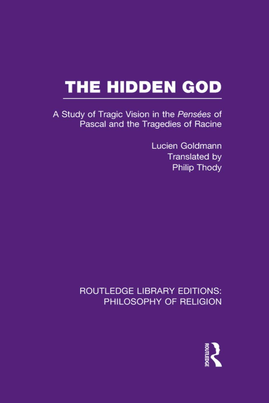 The Hidden God: A Study of Tragic Vision in the Pensees of Pascal and the Tragedies of Racine by Lucien Goldmann