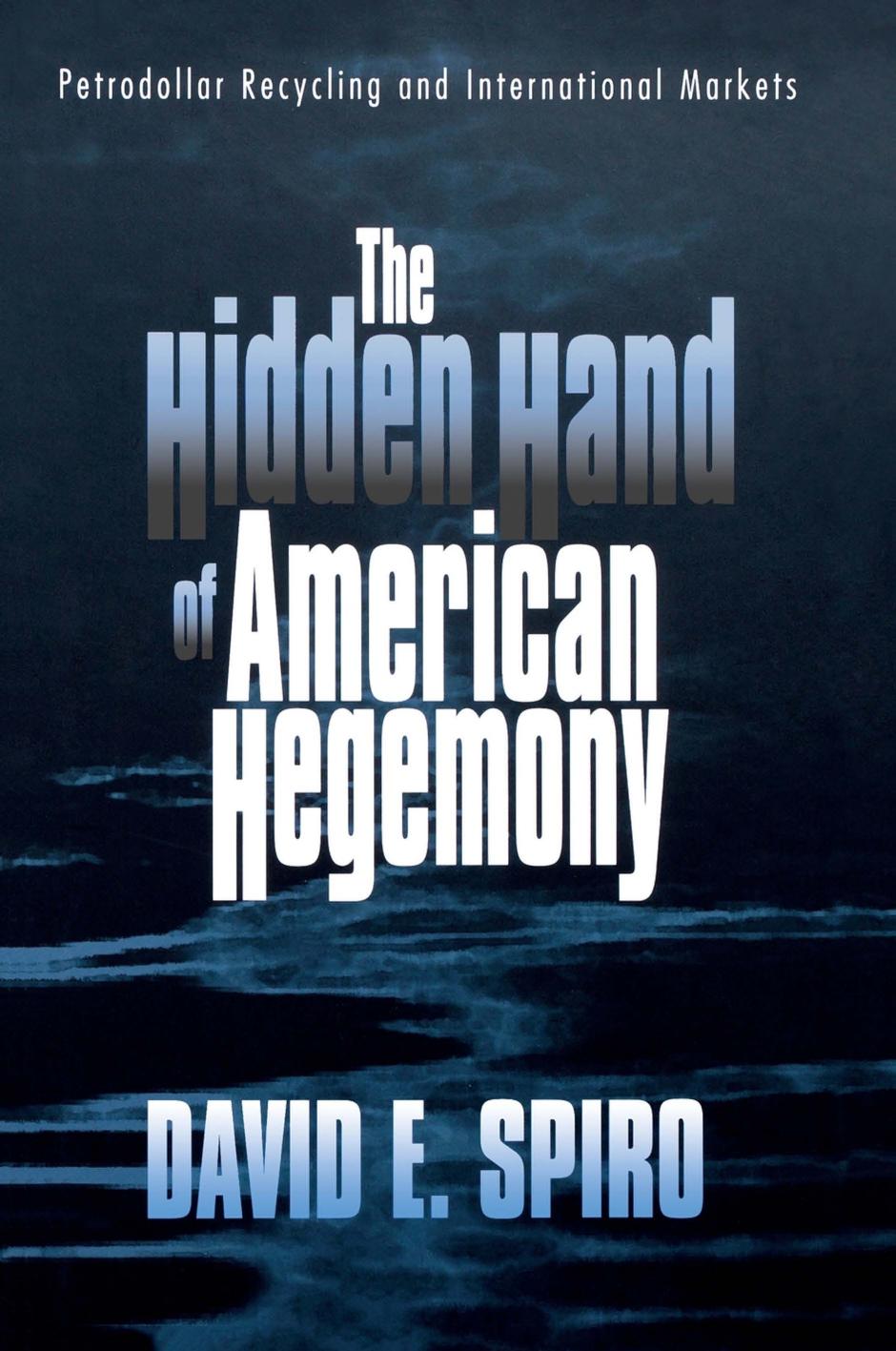 The Hidden Hand of American Hegemony: Petrodollar Recycling and International Markets by David E. Spiro