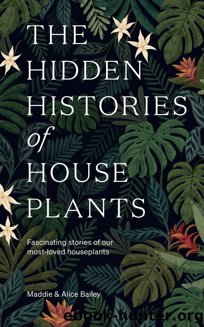 The Hidden Histories of Houseplants: Fascinating Stories of Our Most-Loved Houseplants by Maddie Bailey & Alice Bailey