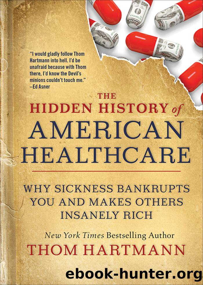 The Hidden History of American Healthcare: Why Sickness Bankrupts You and Makes Others Insanely Rich by Thom Hartmann