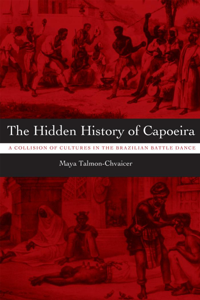 The Hidden History of Capoeira: A Collision of Cultures in the Brazilian Battle Dance by Maya Talmon-Chvaicer