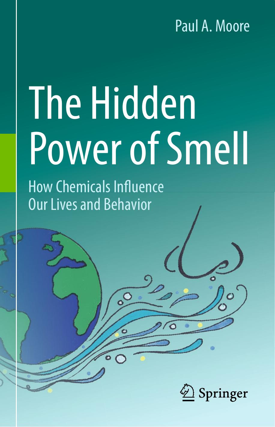 The Hidden Power of Smell: How Chemicals Influence Our Lives and Behavior by Paul A. Moore (auth.)