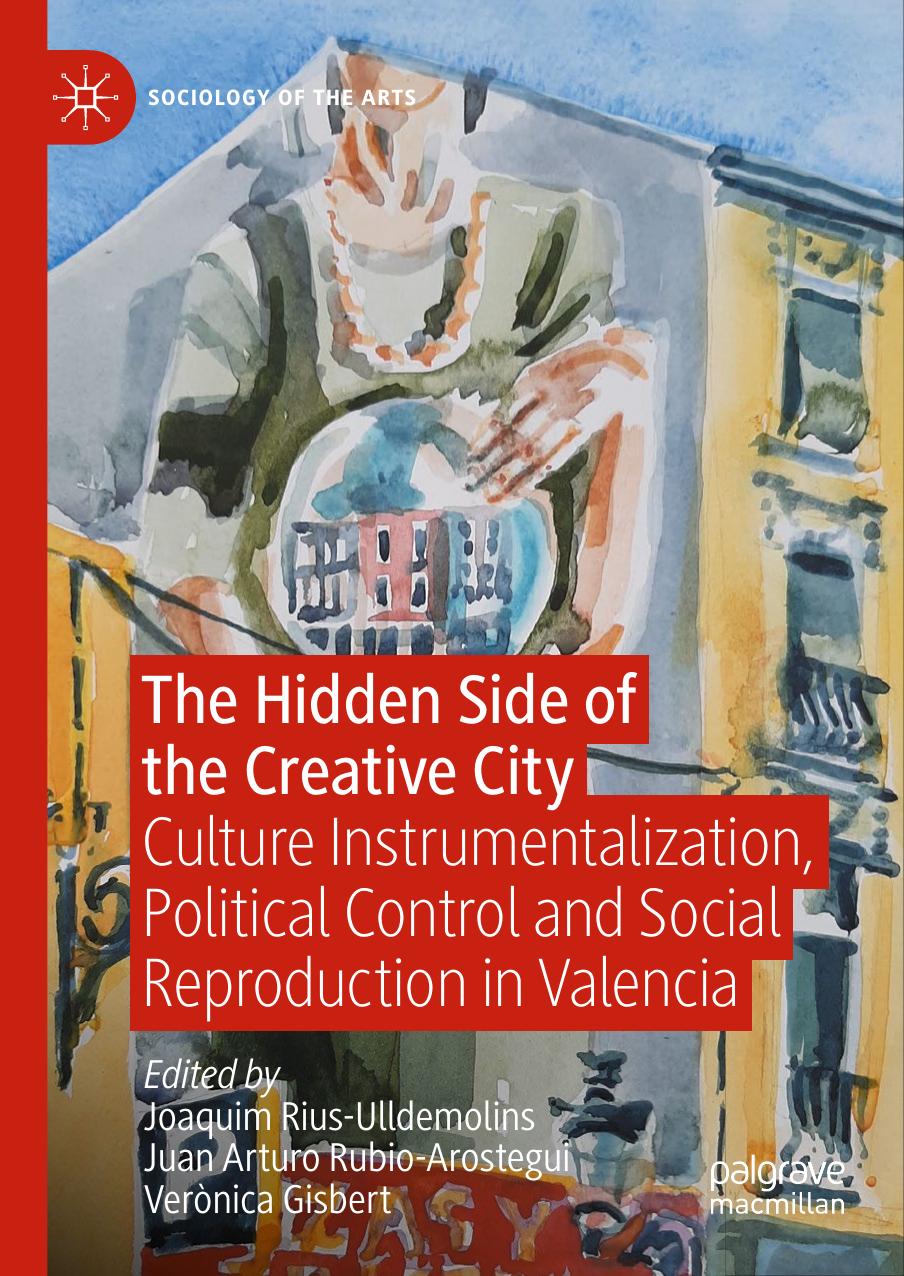 The Hidden Side of the Creative City: Culture Instrumentalization, Political Control and Social Reproduction in Valencia by Joaquim Rius-Ulldemolins Juan Arturo Rubio-Arostegui Verònica Gisbert-Gracia