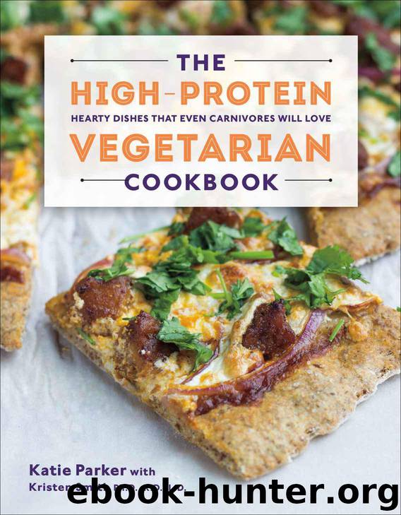 The High-Protein Vegetarian Cookbook: Hearty Dishes that Even Carnivores Will Love by Katie Parker & Kristen Smith