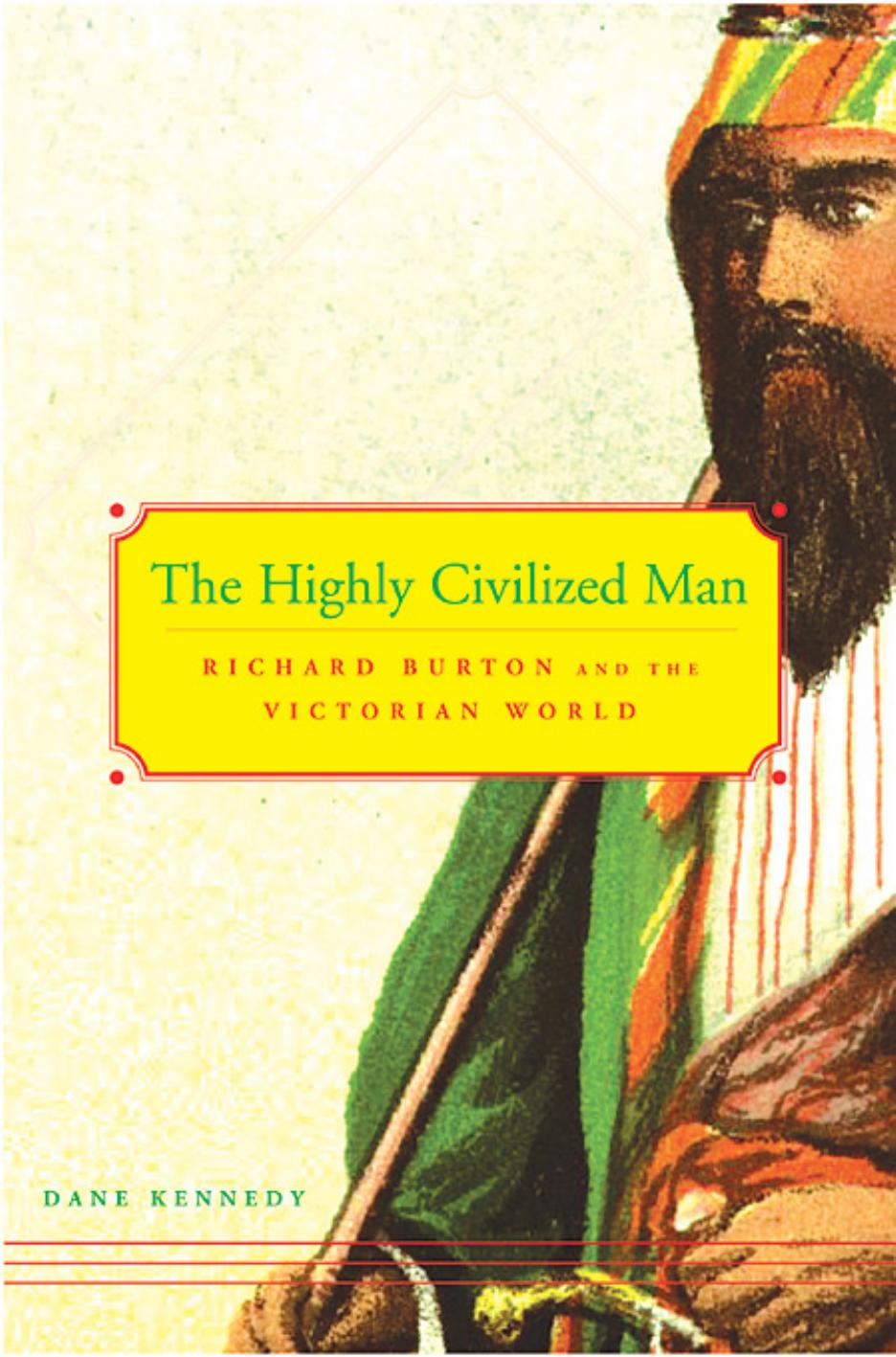 The Highly Civilized Man: Richard Burton and the Victorian World by Dane Kennedy