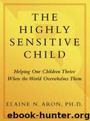 The Highly Sensitive Child: Helping Our Children Thrive When the World Overwhelms Them by Aron Elaine