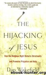 The Hijacking of Jesus: How the Religious Right Distorts Christianity and Promotes Prejudice and Hate by Dan Wakefield