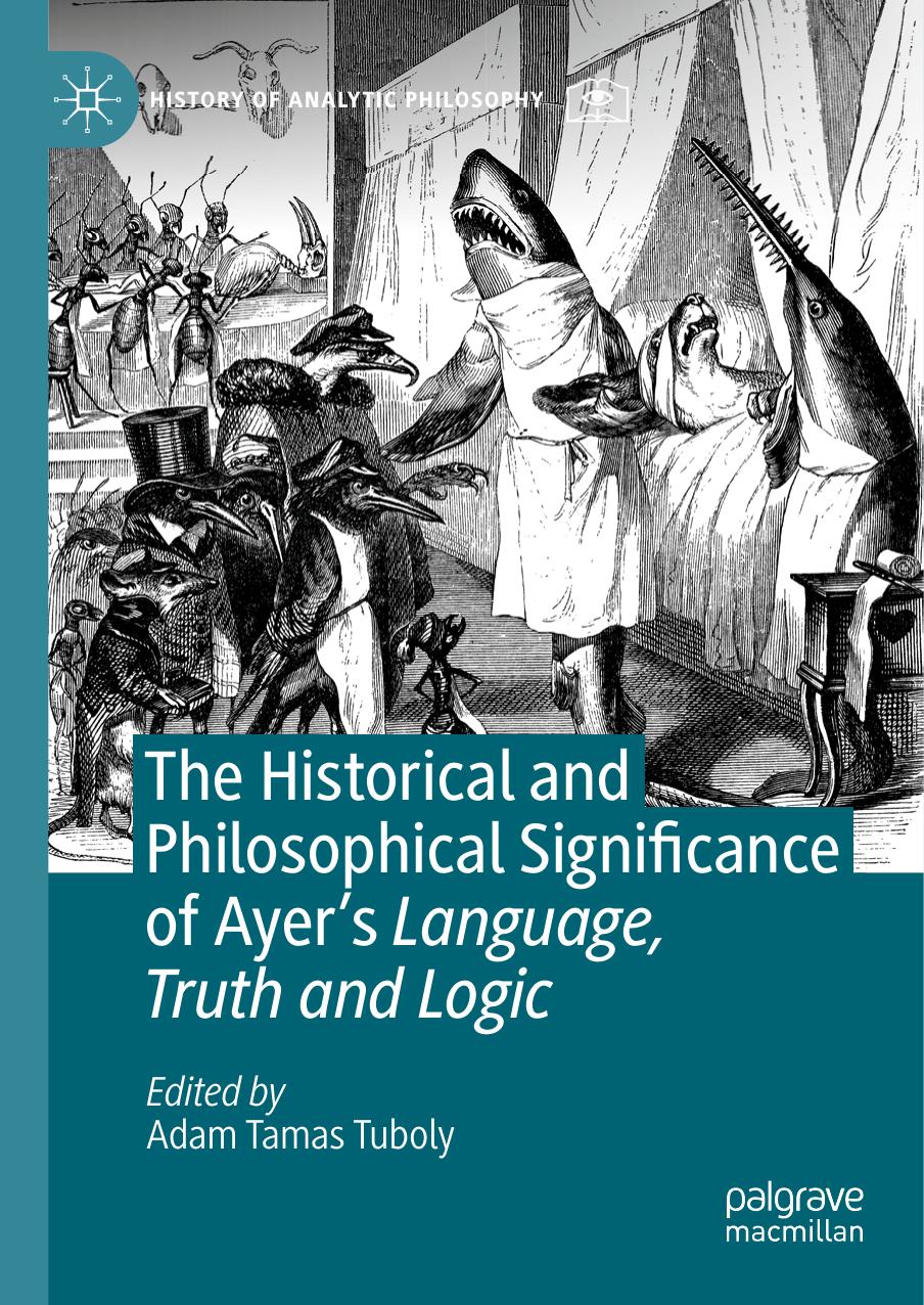 The Historical and Philosophical Significance of Ayerâs Language, Truth and Logic by Adam Tamas Tuboly