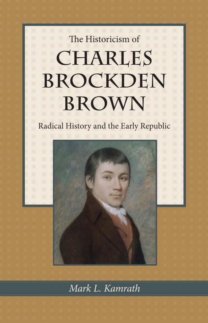 The Historicism of Charles Brockden Brown: Radical History and the Early Republic by Mark Kamrath