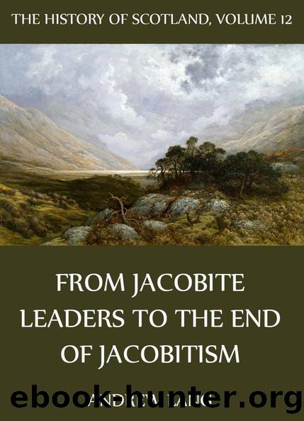 The History Of Scotland - Volume 12: From Jacobite Leaders To The End Of Jacobitism by Andrew Lang