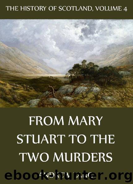 The History Of Scotland Volume 4: From Mary Stuart To The Two Murders by Andrew Lang