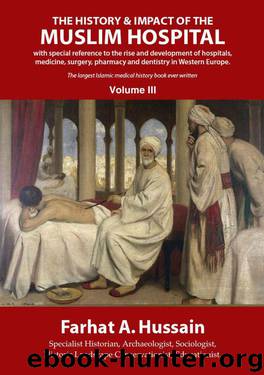 The History and Impact of the Muslim Hospital: with special reference to the rise and development of hospitals, medicine, surgery, pharmacy and dentistry in Western Europe. by Farhat A. Hussain