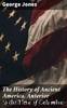 The History of Ancient America, Anterior to the Time of Columbus by George Jones