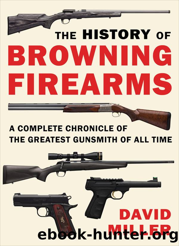 The History of Browning Firearms: a Complete Chronicle of the Greatest Gunsmith of All Time by David Miller