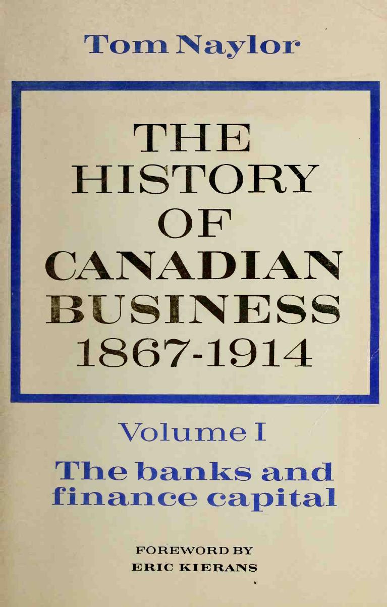 The History of Canadian Business, 1867-1914 Volume One: The banks and finance capital by R. T. Naylor