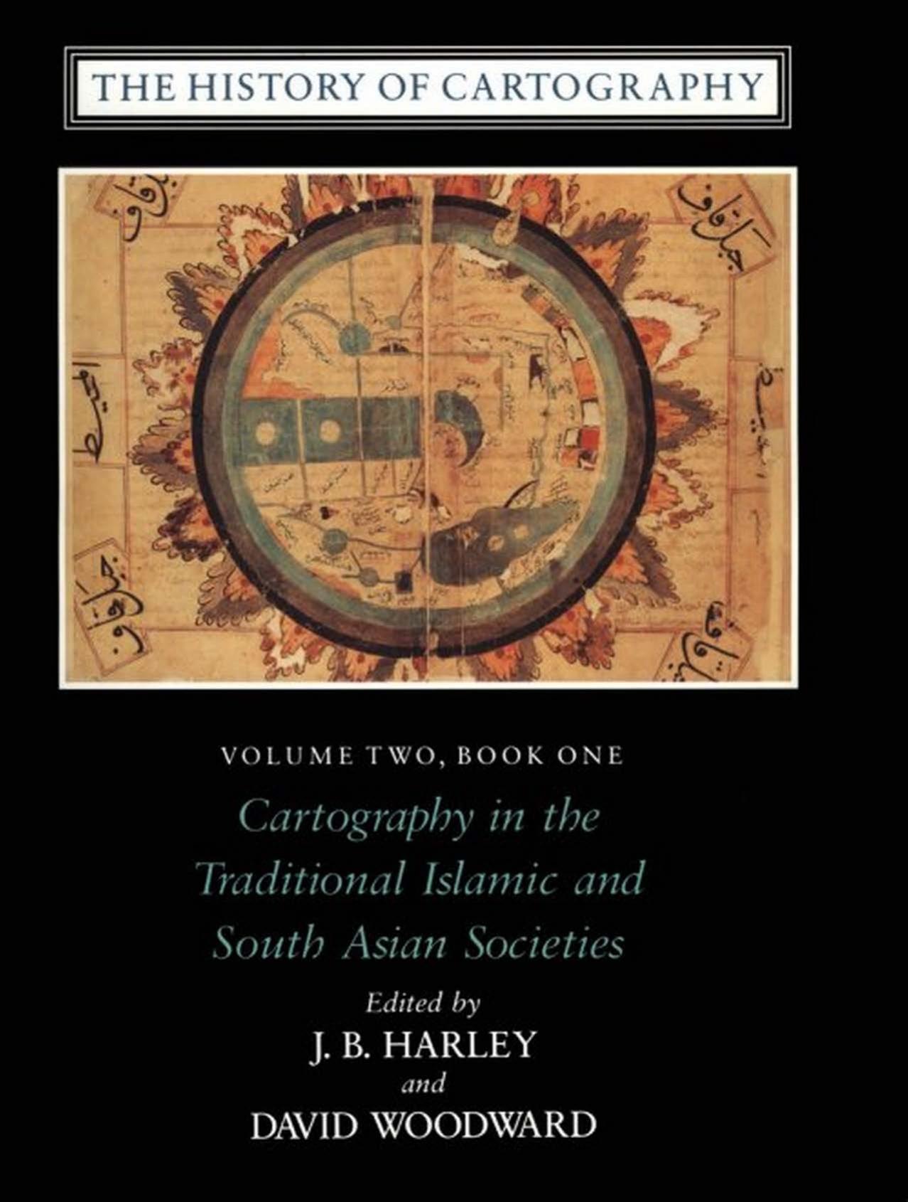 The History of Cartography, Volume 2, Book 1: Cartography in the Traditional Islamic and South Asian Societies by J. B. Harley and David Woodward (Eds.)