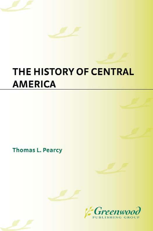 The History of Central America (The Greenwood Histories of the Modern Nations) by Thomas L. Pearcy