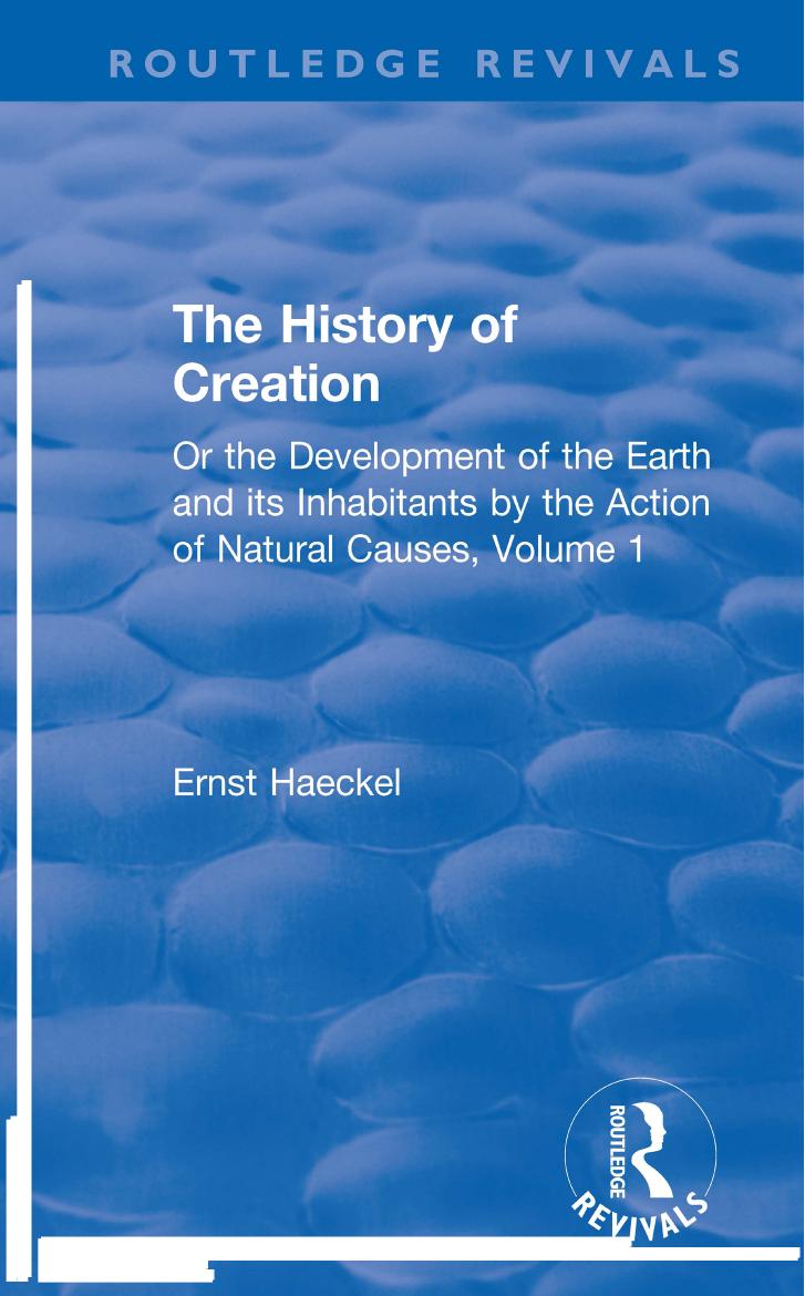 The History of Creation: Or the Development of the Earth and its Inhabitants by the Action of Natural Causes, Volume 1 by Ernst Haeckel