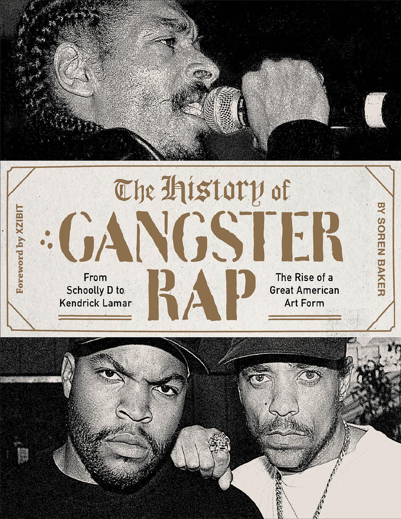 The History of Gangster Rap: From Schoolly D to Kendrick Lamar, the Rise of a Great American Art Form by Soren Baker & Xzibit