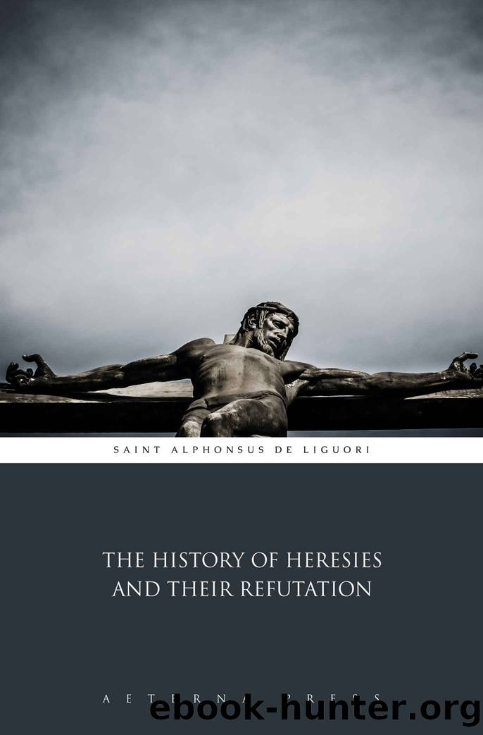 The History of Heresies and Their Refutation (Illustrated) by Saint Alphonsus De Liguori