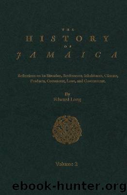 The History of Jamaica, Volume 2: Reflections on its Situation, Settlements, Inhabitants, Climate, Products, Commerce, Laws, and Government by Edward Long