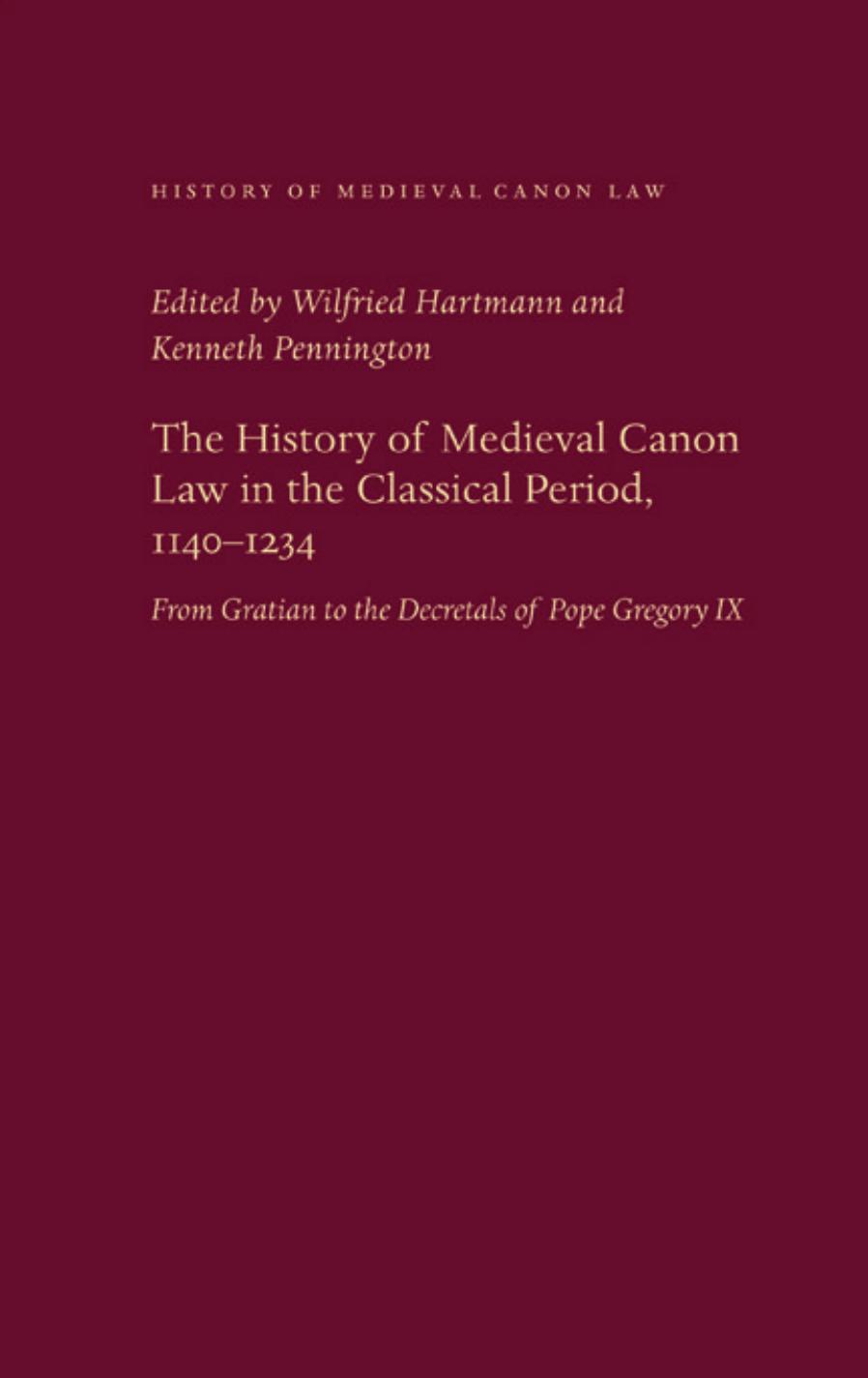 The History of Medieval Canon Law in the Classical Period, 1140-1234: From Gratian to the Decretals of Pope Gregory IX by Wilfried Hartmann