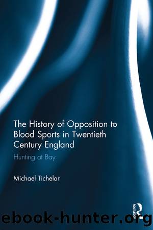 The History of Opposition to Blood Sports in Twentieth Century England by Michael Tichelar