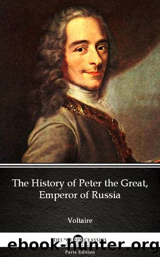 The History of Peter the Great, Emperor of Russia by Voltaire--Delphi Classics (Illustrated) by Voltaire