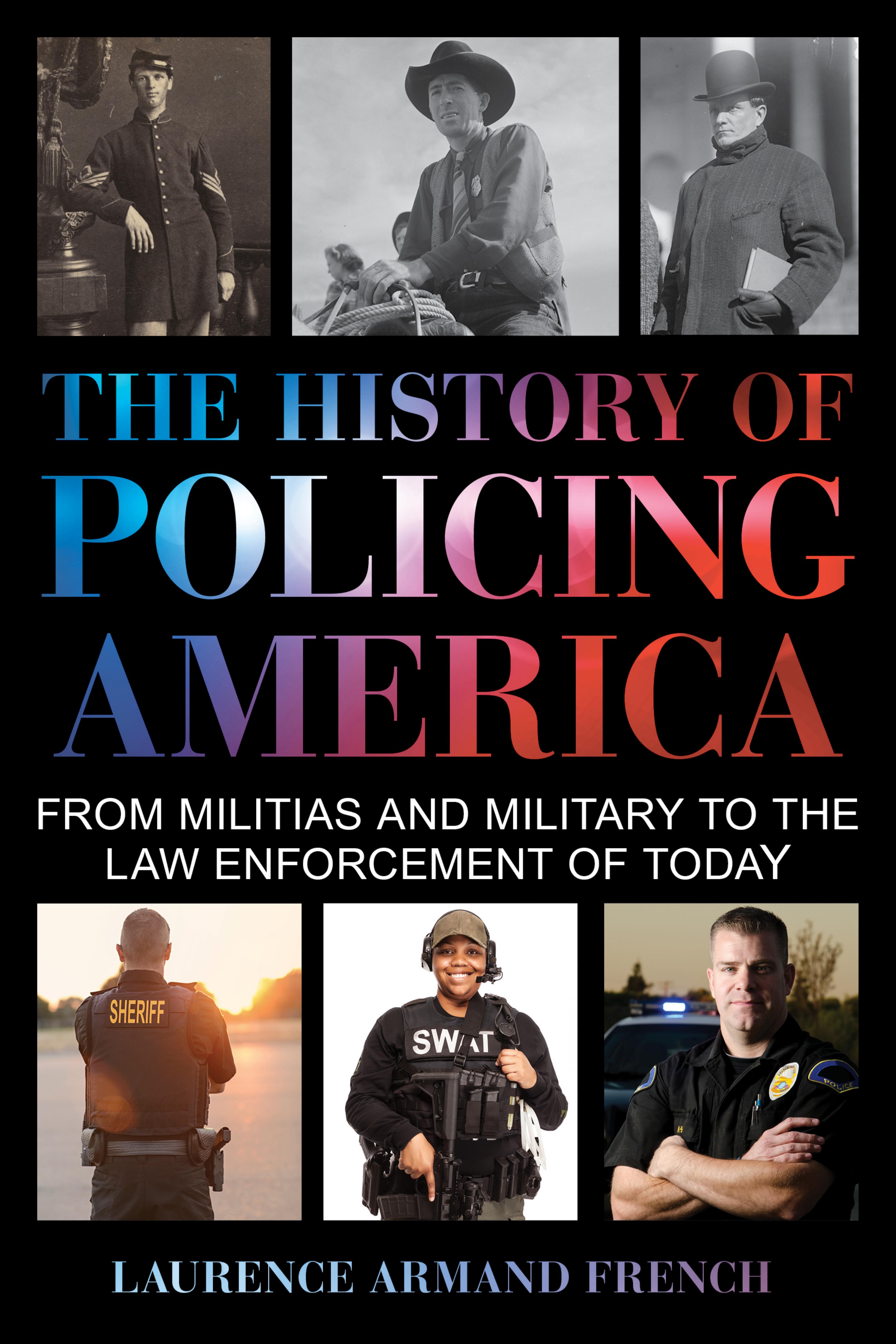 The History of Policing America : From Militias and Military to the Law Enforcement of Today by Laurence Armand French