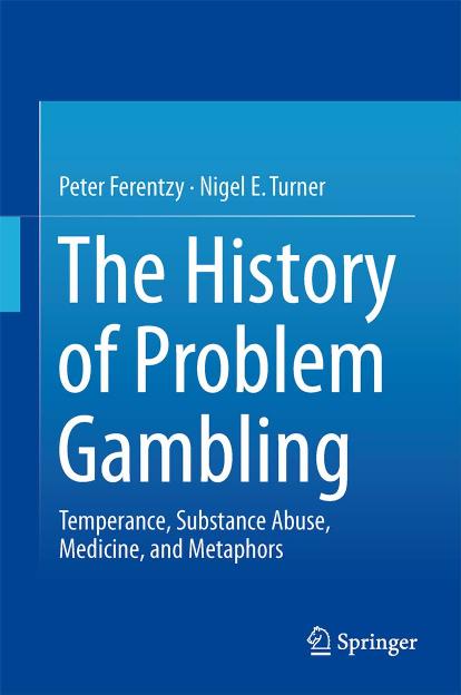The History of Problem Gambling. Temperance, Substance Abuse, Medicine, and Metaphors by Peter Ferentzy Nigel E. Turner