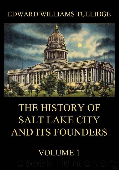 The History of Salt Lake City and its Founders, Volume 1 by Edward William Tullidge
