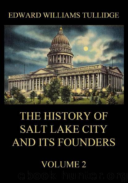 The History of Salt Lake City and its Founders, Volume 2 by Edward William Tullidge