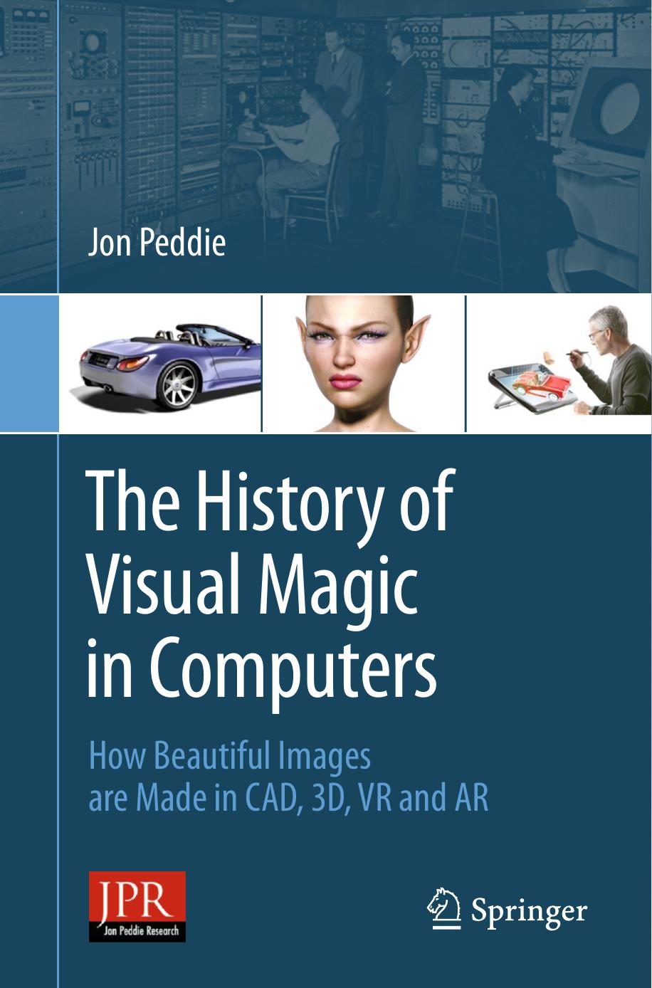 The History of Visual Magic in Computers: How Beautiful Images are Made in CAD, 3D, VR and AR by Jon Peddie (auth.)