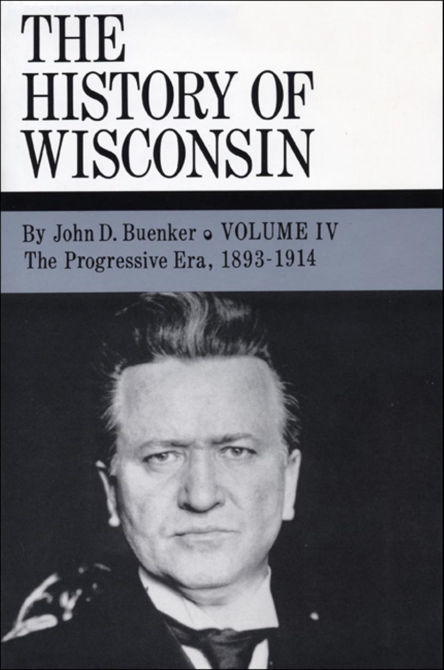 The History of Wisconsin, Volume IV: The Progressive Era, 1893-1914 by John D. Buenker