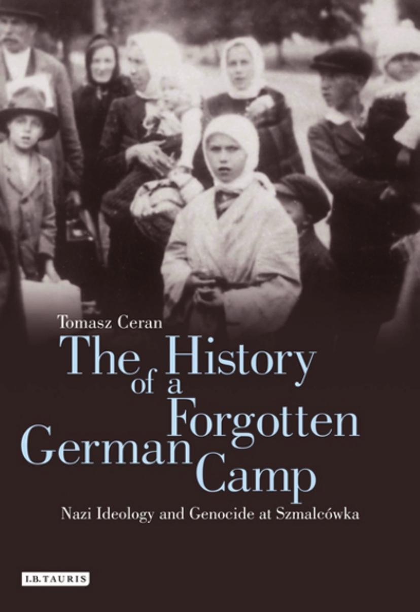 The History of a Forgotten German Camp: Nazi Ideology and Genocide at SzmalcÃ³wka by Tomasz Ceran