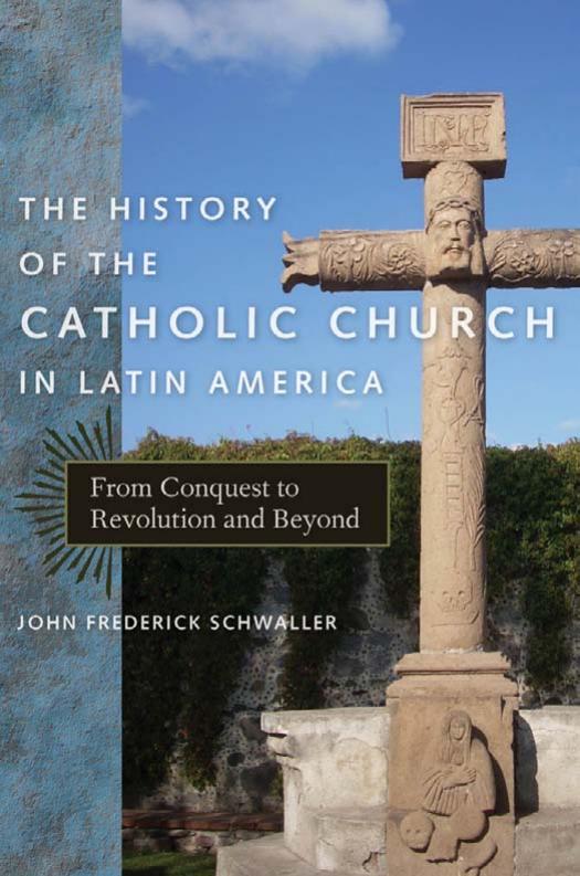 The History of the Catholic Church in Latin America: From Conquest to Revolution and Beyond by John Frederick Schwaller