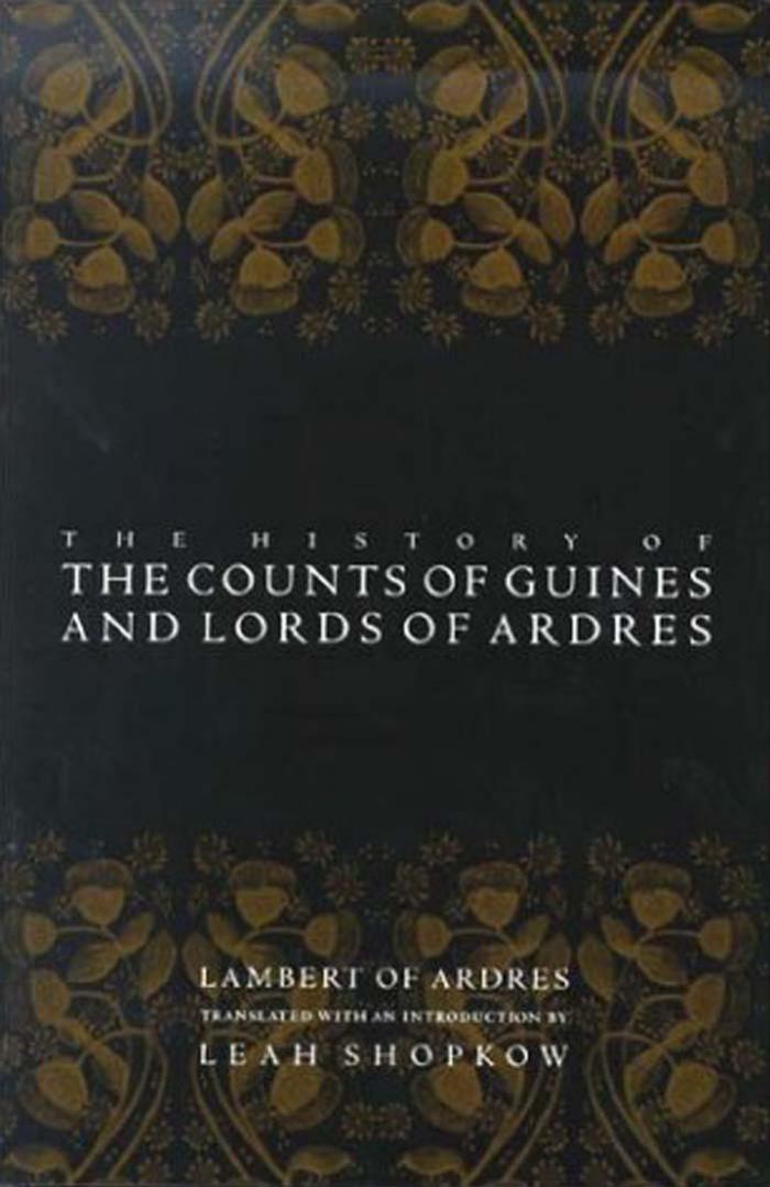The History of the Counts of Guines and Lords of Ardres by Lambert of Ardres. Edited & Translated by Leah Shopkow